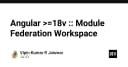 Module Federation trong Angular 18: Tối ưu hóa kiến trúc Micro-Frontend cho ứng dụng quy mô lớn