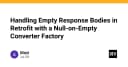 Xử lý phản hồi rỗng trong Retrofit: Kỹ thuật Null-on-Empty Converter Factory