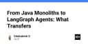 Từ Monolith Java đến AI Agents với LangGraph: Những tư duy kỹ thuật cần chuyển đổi