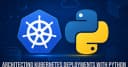 Kiến trúc hóa Kubernetes Deployments bằng Python: Khi tự động hóa trở thành tiêu chuẩn