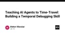 Kỹ thuật Temporal Debugging: Dạy AI Agent khả năng du hành thời gian để tối ưu hóa xử lý lỗi