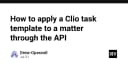Tự động hóa quy trình quản lý công việc: Cách áp dụng Clio Task Template qua API