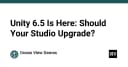 Unity 6.5 đã ra mắt: Studio của bạn có nên nâng cấp ngay lúc này?
