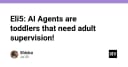 Tại sao AI Agents giống như những đứa trẻ mới biết đi cần sự giám sát chặt chẽ?