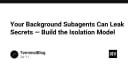 Nguy cơ rò rỉ dữ liệu từ Background Subagents: Xây dựng mô hình cô lập để bảo vệ hệ thống