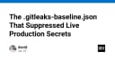 Hiểm họa từ file .gitleaks-baseline.json: Khi sự tiện lợi vô tình làm lộ bí mật sản xuất