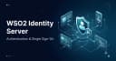 Làm chủ WSO2 Identity Server: Hướng dẫn chi tiết về xác thực và Single Sign-On cho hệ thống doanh nghiệp