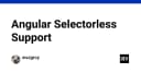 Giải mã kỹ thuật Angular Selectorless: Tối ưu hóa giao diện và trải nghiệm người dùng với CSS chuyên sâu