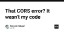 CORS Error: Khi lỗi không nằm ở code của bạn và cách xử lý chuyên nghiệp