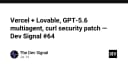 Dev Signal #64: Vercel, Lovable, GPT-5.6 Multiagent và Bản vá bảo mật curl