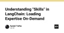 Kỹ thuật Skills trong LangChain: Tối ưu hóa hiệu năng bằng cách nạp chuyên môn theo yêu cầu