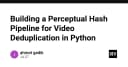 Xây dựng Pipeline Perceptual Hashing: Giải pháp khử trùng lặp video quy mô lớn với Python
