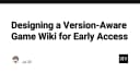 Thiết kế Wiki trò chơi hỗ trợ phiên bản cho giai đoạn Early Access: Giải pháp tối ưu cho nhà phát triển