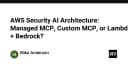 Kiến trúc AI bảo mật trên AWS: Lựa chọn Managed MCP, Custom MCP hay Lambda kết hợp Bedrock?