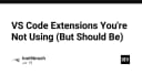 Nâng tầm năng suất: Những VS Code Extensions bị lãng quên nhưng cực kỳ đáng giá