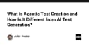 Agentic Test Creation: Bước tiến đột phá hay chỉ là phiên bản nâng cấp của AI Test Generation?
