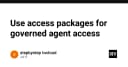Quản trị truy cập an toàn cho AI Agent: Giải pháp Access Packages từ Microsoft Entra