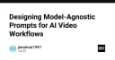 Thiết kế Prompt Model-Agnostic: Chìa khóa tối ưu hóa quy trình sản xuất video AI