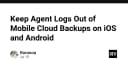 Kỹ thuật loại bỏ Agent Logs khỏi bản sao lưu đám mây trên iOS và Android: Bảo mật dữ liệu cá nhân