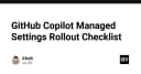 Hướng dẫn triển khai GitHub Copilot Managed Settings: Tối ưu hóa quy trình quản trị cho đội ngũ kỹ thuật