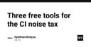 Giải mã CI Noise Tax: Ba công cụ miễn phí giúp lập trình viên lấy lại sự tập trung