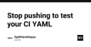 Dừng ngay việc push code chỉ để test CI YAML: Giải pháp tối ưu quy trình phát triển