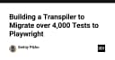 Tự động hóa di chuyển hơn 4.000 Unit Test sang Playwright: Bài học từ việc xây dựng Transpiler chuyên dụng