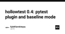 HollowTest 0.4: Nâng cấp quy trình kiểm thử với chế độ Baseline và Plugin Pytest chuyên sâu