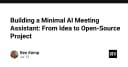 Xây dựng AI Meeting Assistant tối giản: Từ ý tưởng đến dự án mã nguồn mở thực chiến