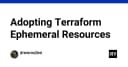 Tối ưu hóa hạ tầng với Terraform Ephemeral Resources: Kỷ nguyên mới của quản lý tài nguyên tạm thời