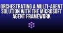 Điều phối hệ thống Multi-Agent: Làm chủ Microsoft Agent Framework cho các bài toán phức tạp