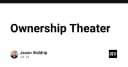 Ownership Theater: Khi văn hóa sở hữu trong phát triển phần mềm trở thành một vở kịch