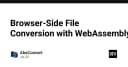 Chuyển đổi tệp tin ngay trên trình duyệt với WebAssembly: Hiệu năng thực thi native cho ứng dụng Web