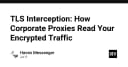 Giải mã TLS Interception: Cách các Proxy doanh nghiệp bẻ khóa luồng dữ liệu mã hóa của bạn