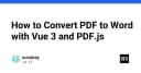 Xây dựng ứng dụng chuyển đổi PDF sang Word trực tiếp trên trình duyệt với Vue 3 và PDF.js