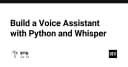 Xây dựng trợ lý ảo cá nhân với Python và OpenAI Whisper: Hướng dẫn chi tiết từ A đến Z