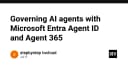 Quản trị AI Agent với Microsoft Entra Agent ID và Agent 365: Giải pháp bảo mật cho kỷ nguyên tự động hóa