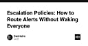 Escalation Policies: Nghệ thuật điều hướng cảnh báo mà không làm phiền giấc ngủ của cả đội ngũ