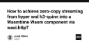 Tối ưu hóa hiệu năng với Zero-Copy Streaming: Kết nối Hyper, H3-Quinn và Wasmtime Wasm Component