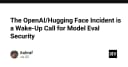Sự cố OpenAI và Hugging Face: Hồi chuông cảnh tỉnh về bảo mật trong đánh giá mô hình AI