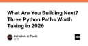 Bạn sẽ xây dựng gì tiếp theo? 3 hướng đi đầy triển vọng với Python trong năm 2026