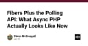 Fibers và Polling API: Bản chất thực sự của lập trình bất đồng bộ trong PHP hiện đại
