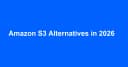 Giải pháp thay thế Amazon S3 năm 2026: Danh sách các công cụ tự lưu trữ tương thích S3