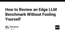 Cách đánh giá Benchmark cho Edge LLM mà không tự lừa dối bản thân