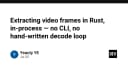 Kỹ thuật trích xuất khung hình video trong Rust: Giải pháp In-process hiệu năng cao không cần CLI