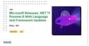 Microsoft phát hành .NET 11 Preview 6: Bước tiến lớn về ngôn ngữ và hiệu năng framework